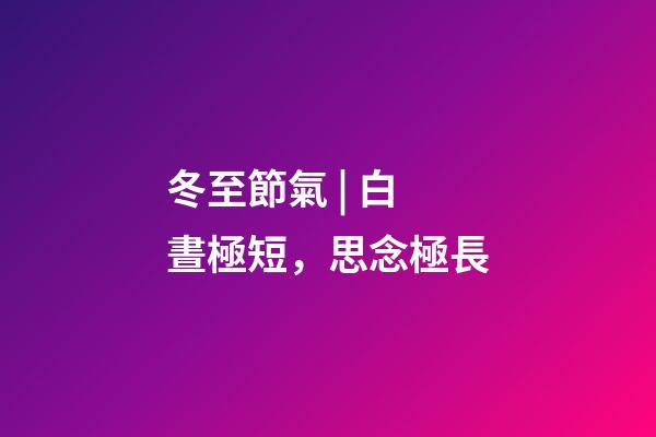冬至節氣 | 白晝極短，思念極長